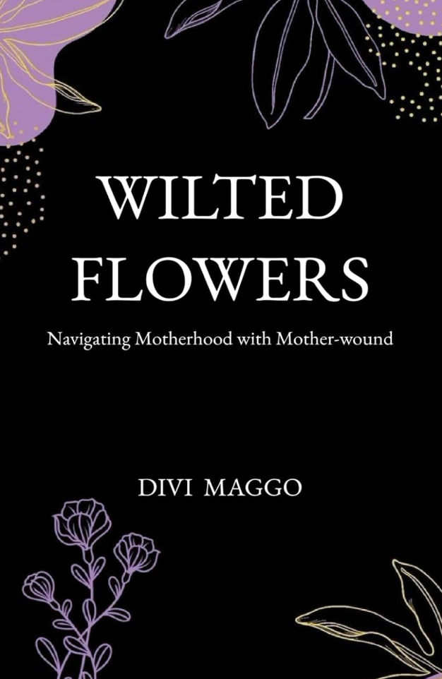 Wilted Flowers: Navigating Motherhood with Mother-wound by Divi Maggo
